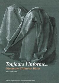 Couverture du livre Toujours l'informe... : Géométrie d'Albrecht Dürer de Bernard Cache