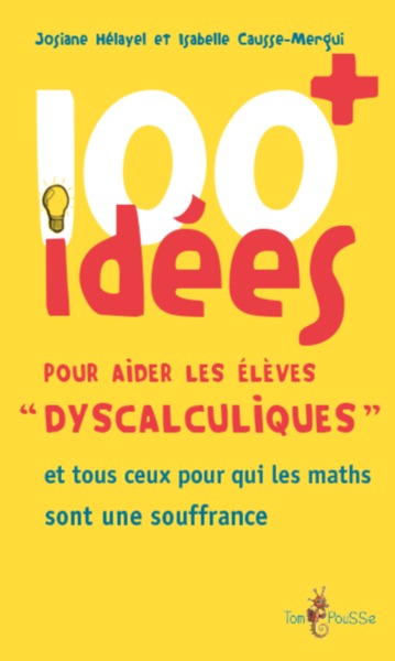 Couverture du livre 100 + idées pour aider les élèves dyscalculiques - et tous ceux pour qui les maths sont une souffrance...