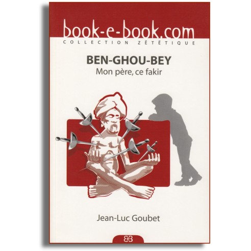 Couverture du livre BEN-GHOU-BEY. Mon père, ce fakir de Jean-Luc GOUBET